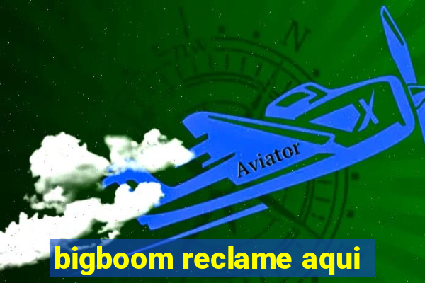 bigboom reclame aqui